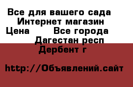 Все для вашего сада!!!!Интернет магазин › Цена ­ 1 - Все города  »    . Дагестан респ.,Дербент г.